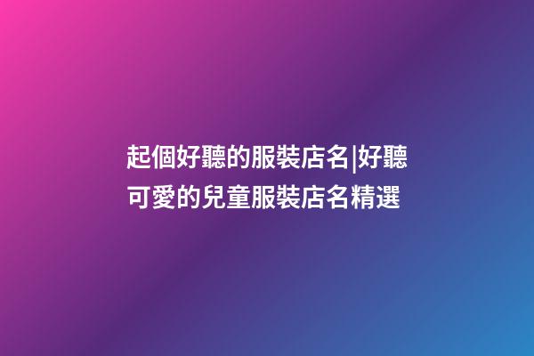 起個好聽的服裝店名|好聽可愛的兒童服裝店名精選-第1張-店鋪起名-玄機派